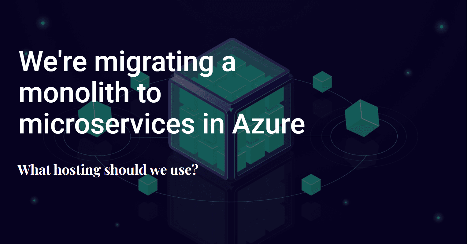 We're migrating a monolith to microservices in Azure - What hosting should we use?